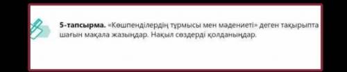 5-тапсырма. «Көшпенділердің тұрмысы мен мәдениеті» деген тақырыпта шағын мақала жазыңдар. Нақыл сөзд