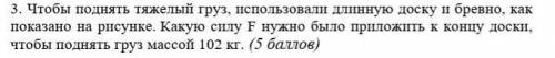 с физикой3. Чтобы поднять тяжелый груз, использовали длинную доску и бревно, как показано на рисунке