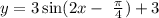 y = 3 \sin(2x - \ \frac{\pi}{4} ) + 3