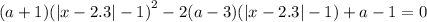 (a + 1) {( |x - 2.3| - 1)}^{2} - 2(a - 3)( |x - 2.3| - 1) + a - 1 = 0