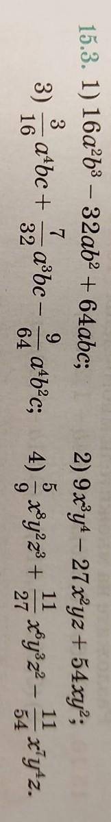 Разложите на множители многочлены. 15.3. 1) 16a²b³ – 32ab² + 64abc2) 9x³y⁴ – 27x²yz + 54 xy²3)3/16a⁴