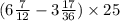 (6 \frac{7}{12} - 3 \frac{17}{36} ) \times 25