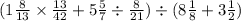 (1 \frac{8}{13} \times \frac{13}{42} + 5 \frac{5}{7} \div \frac{8}{21} ) \div (8 \frac{1}{8} + 3 \frac{1}{2} )