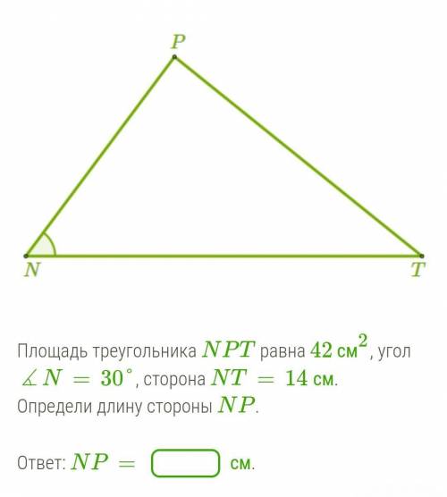 Площадь треугольника NPT равна 42 см2, угол ∡N=30°, сторона NT=14 см. Определи длину стороны NP.​