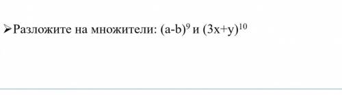 Разложите на множители (a-b)^9 и (3x+y)^10