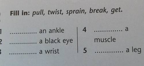 2 Fill in: pull, twist, sprain, break, get.an ankle12 ...3a black eye4amuscle5 ... a lega wrist..​