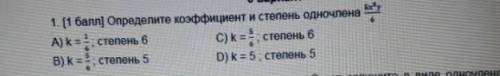 1. ( ) Определите коэффициент и степень одночлена А) k=1/6 степень 6 C) k = 5/6 степень 6В) k=5/6, с
