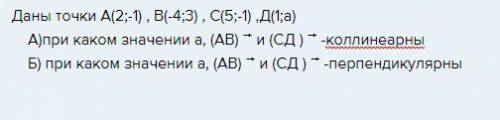 Даны точки А(2;-1) , В(-4;3) , С(5;-1) ,Д(1;а) А)при каком значении а, (АВ) и (СД ) -коллинеарны Б)