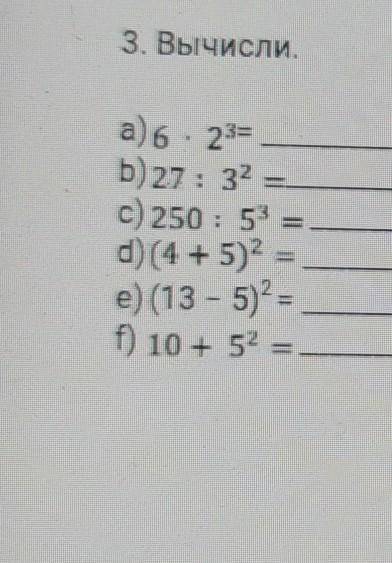 Т) 1 - 10 3. Вычисли.а) 6 - 23=Б) 27: 32 =c) 250 : 5 =d) (4 + 5)2 =е) (13 – 5)2 =f) 10 + 52+ =​