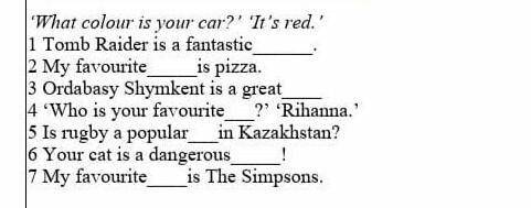 'What colour is your car? It's red 1 Tomb Raider is a fantastic2 My favouriteis pizza3 Ordabasy Shym