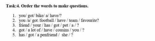 Task:4. Order the words to make questions. 1. you/got/bike/a/haver/?2. you/a/gol/football/bave /team