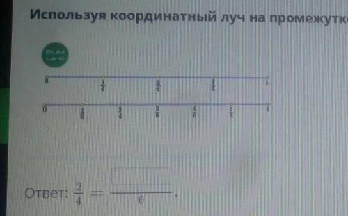 Используя координаты луч на промежутке от 0 до 1, найди дроби, которые равны между собой. ответ:2/4=