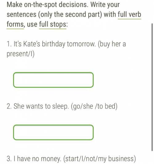 1. It’s Kate’s birthday tomorrow. (buy her a present/I) 2. She wants to sleep. (go/she /to bed) 3. I