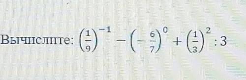 Вычислите: (1/9)^-1 - (6/7)^0 + (1/3)^2 :3 ​