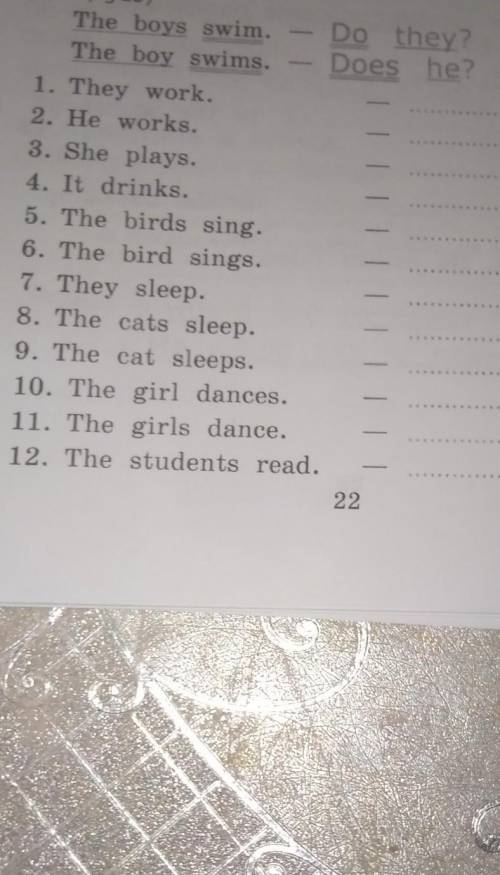 The boys swim. Do they The boy swims. Does he?1. They work.2. He works.3. She plays4. It drinks.5. T