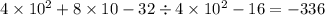 4 \times 10 { }^{2} + 8 \times 10 - 32 \div 4 \times 10 {}^{2} - 16 = - 336