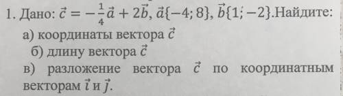 Дано: c=-1/4a+2b, a{-4;8}, b{1;-2}. Найдите: а) координаты вектора cб) длину вектора cв) разложение