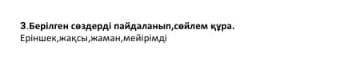 3. Берілген сөздерді пайдаланып, сөйлем құра. Еріншек, жақсы жаман, мейірімдіМилем