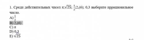 1. Среди действительных чисел π;√25; 1/2;2,(6); 0,3 выберите иррациональное число. А) 1/2 В) 2,(6) С