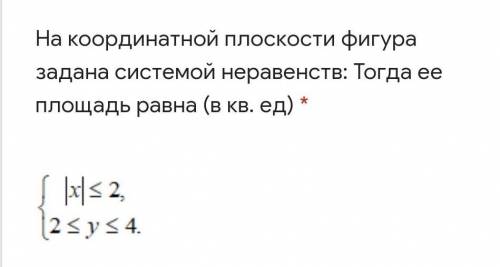 РЕШИТЕ На координатной плоскости фигура задана системой неравенств.Тогда ее площадь равна-? кв.ед​