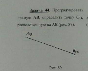 Задача 44 Проградуировать прямую АВ, определить точку С18, расположенную на AB​