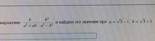 BУпростите выражениеи найдите его значение при а = v5 – 1, b = V5+1.а? + aba? - b2​