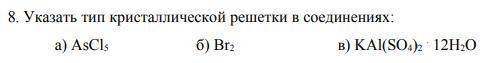 8. Указать тип кристаллической решетки в соединениях: а) AsCl5 б) Br2 в) KAl(SO4)2*12H2O