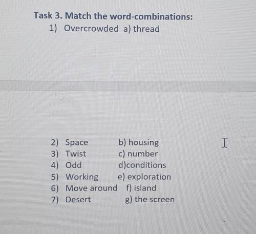 Task 3. Match the word-combinations: 1) Overcrowded a) threadI2) Space b) housing3) Twist c) number4