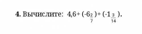 4. Вычислите: 4,6+ (-6 2/7 )+ (-1 3/14 ). ​