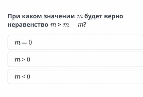 При неравенство m > m + m ? каком значении m будет верноРешите быстрей ​