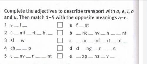 Complete the adjectives to describe transport with a e i o and u. Then match 1-5 with the opposite m