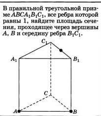 В правильной треугольной призме ABCA1B1C1, все ребра которой равны 1, найдите площадь сечения, прохо