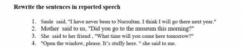 Rewrite the sentences in reported speech 1. Saule said, I have never been to Nursultan. I think I w