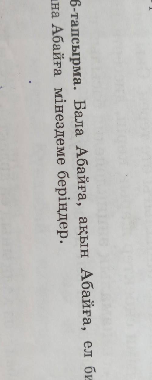 6-тапсырма. Бала Абайға, ақын Абайға, ел билеуші Абайға, дана Абайға мінездеме беріңдер комектесинде