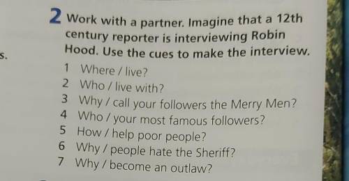 2 Work with a partner. Imagine that a 12th century reporter is interviewing RobinHood. Use the cues