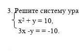 Решите систему уравнений: х2 + у = 10, 3х -у = = -10.​