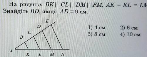 На рисунку ВК | | CL | |DM | FM, AK = KL = LM = MN = 4 см.Знайдіть BD, якщо AD = 9 см.​