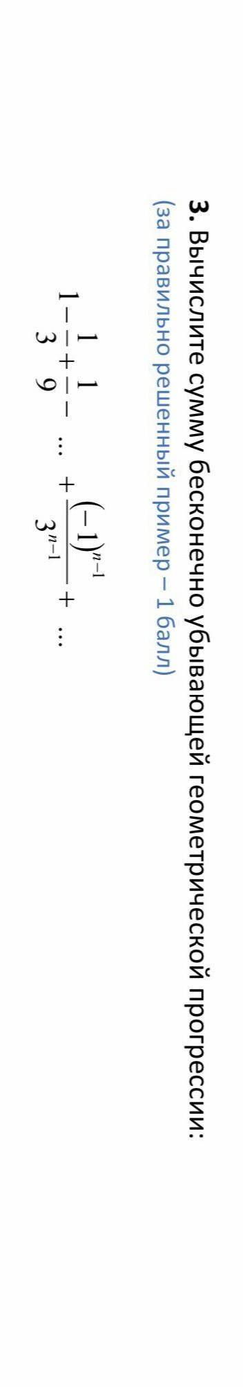 Вычислите сумму бесконечно убывающей геометрической прогрессии. 1-1/3+1/9- ... +(-1)^n-1/3^n-1+ ...​