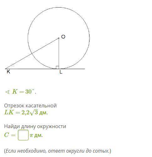 ∢ K = 30°. Отрезок касательной LK = 2,23–√ дм. Найди длину окружности C= π дм. (Если необходимо, от