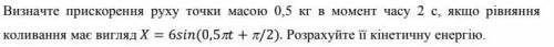 Визначте прискорення руху точки масою 0,5 кг в момент часу 2 c, якщо рівняння коливання має вигляд ܺ
