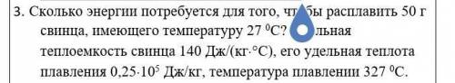 3. Сколько энергии потребуется для того, чтобы расплавить 50 г свинца, имеющего температуру 27 0С? У