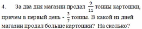 За два дня магазин продал 9/11 тонны картошки, причем в первый день - 3/7 тонны. В какой из дней маг