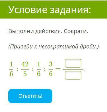 Выполни действия. Сократи. (Приведи к несократимой дроби.) 16:425:16:36 = .