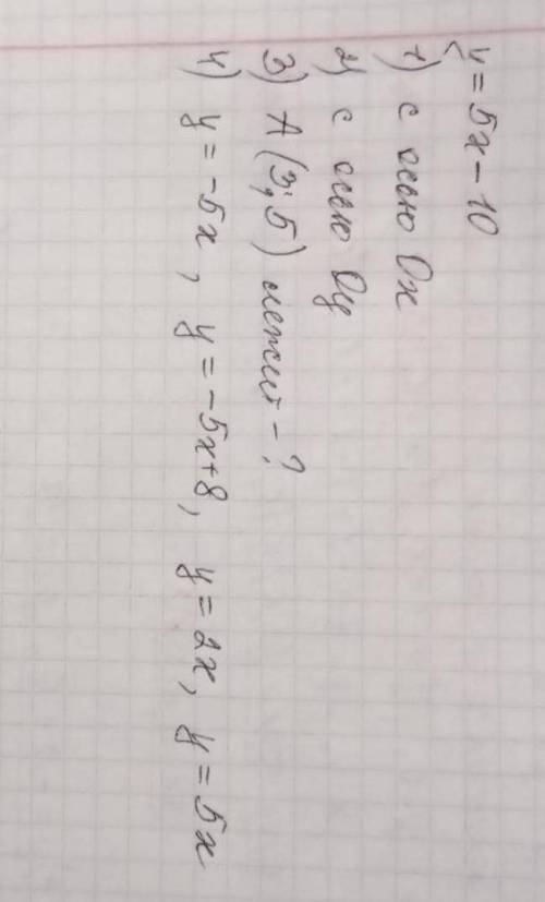 Y=5x-101) с осью 0х2) с осью Оу3) A (3;5) лежит-?4)у =5х,у=-5х+8,у=2х,у=5х​