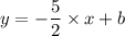 \displaystyle y = - \frac{5}{2} \times x + b