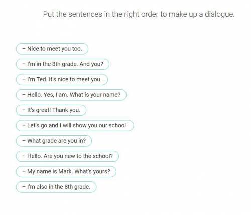 Put the sentences in the right order to make up a dialogue. – Nice to meet you too. – I’m in the 8th