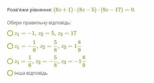 Розв'яжи рівняння: (6z+1)⋅(8z−5)⋅(9z−17)=0 .Обери правильну відповідь: z1=−1,z2=5,z3=17 z1=−16,z2=5