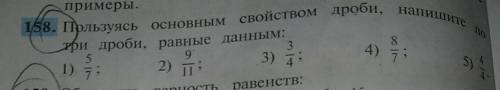 158. Пользуясь свойством дроби, напишите натри дроби, равные данным:5/7; 9/11; 3/4; 8/7; 4/4.Только