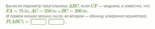 Вычисли периметр треугольника ABC, если CF — медиана, и известно, что FA=75дм,AC=250дмиBC=200дм. (В