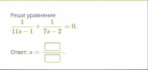 Алгебра 9 класс Реши уравнение 1/11s−1+1/7s−2=0. ответ: s=...